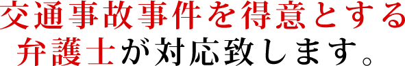 交通事故事件を得意とする弁護士が対応致します。